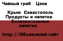 Чайный гриб › Цена ­ 200 - Крым, Севастополь Продукты и напитки » Безалкогольные напитки   